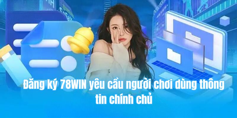 78win 30 Đăng ký 78WIN yêu cầu người chơi dùng thông tin chính chủ